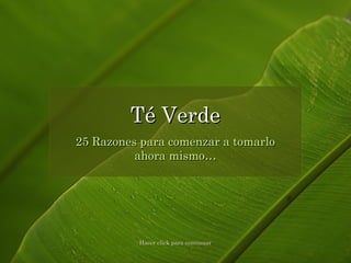 25 Razones para comenzar a tomarlo25 Razones para comenzar a tomarlo
ahora mismo…ahora mismo…
Té VerdeTé Verde
Hacer click para continuarHacer click para continuar
 