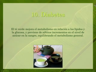 5/20/2014 Free Template from www.brainybetty.com
10. Diabetes
El té verde mejora el metabolismo en relación a los lípidos y
la glucosa, y previene de súbitos incrementos en el nivel de
azúcar en la sangre, equilibrando el metabolismo general.
 