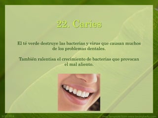 5/20/2014 Free Template from www.brainybetty.com
22. Caries
El té verde destruye las bacterias y virus que causan muchos
de los problemas dentales.
También ralentisa el crecimiento de bacterias que provocan
el mal aliento.
 