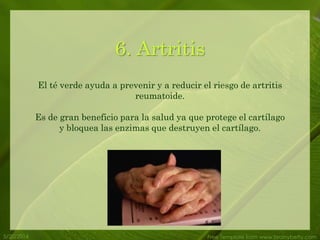 5/20/2014 Free Template from www.brainybetty.com
6. Artritis
El té verde ayuda a prevenir y a reducir el riesgo de artritis
reumatoide.
Es de gran beneficio para la salud ya que protege el cartílago
y bloquea las enzimas que destruyen el cartílago.
 