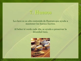 5/20/2014 Free Template from www.brainybetty.com
7. Huesos
La clave es su alto contenido de fluoruro que ayuda a
mantener los huesos fuertes.
Al beber té verde cada día, se ayuda a preservar la
densidad ósea.
 