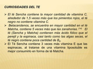 CURIOSIDADES DEL TE
 El té Sencha contiene la mayor cantidad de vitamina C,
alrededor de 1,5 veces más que los pimientos ...
