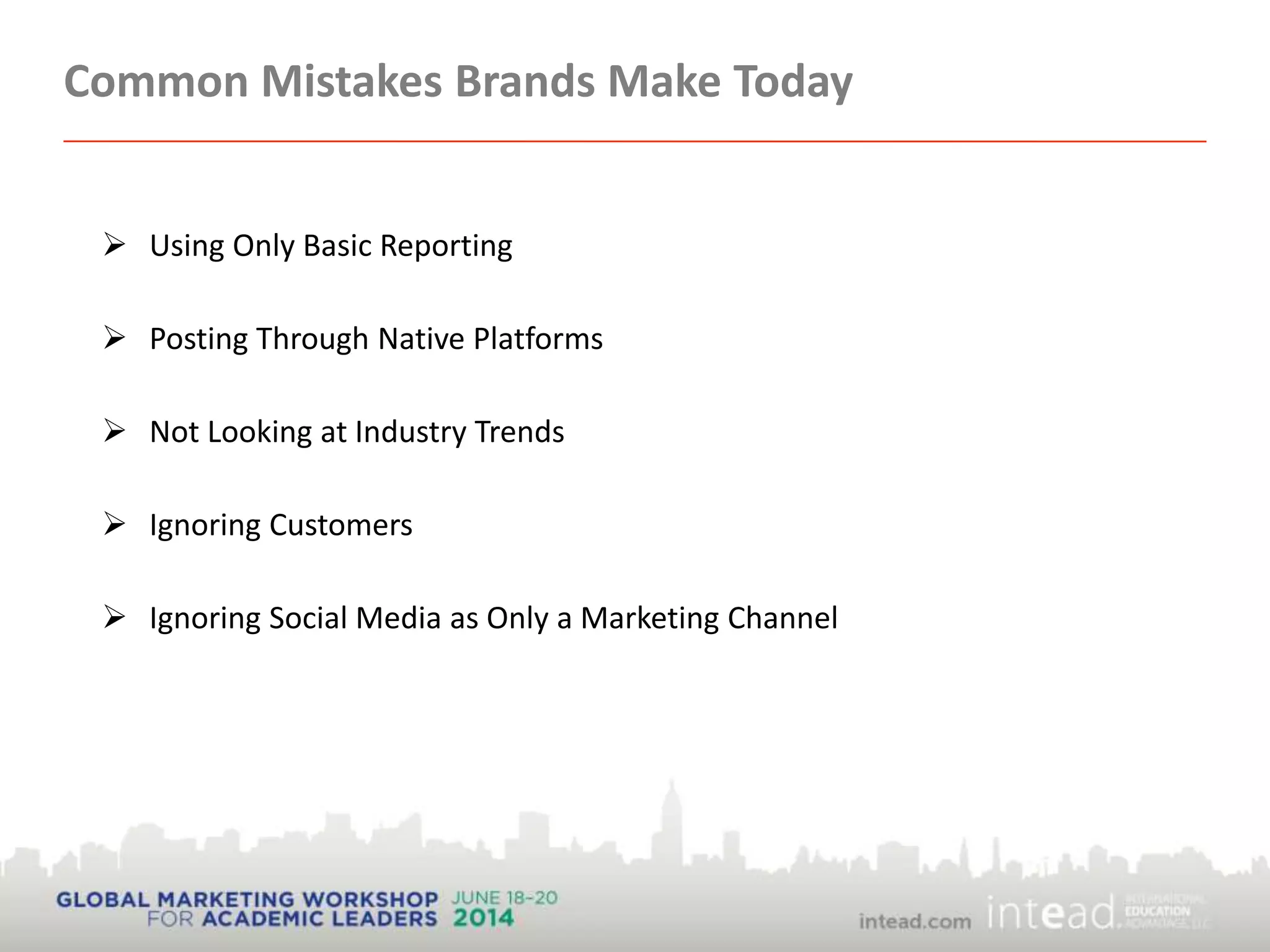 Common Mistakes Brands Make Today
 Using Only Basic Reporting
 Posting Through Native Platforms
 Not Looking at Industry Trends
 Ignoring Customers
 Ignoring Social Media as Only a Marketing Channel
 