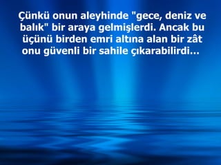 Çünkü onun aleyhinde &quot;gece, deniz ve balık&quot; bir araya gelmişlerdi. Ancak bu üçünü birden emri altına alan bir zât onu güvenli bir sahile çıkarabilirdi…  