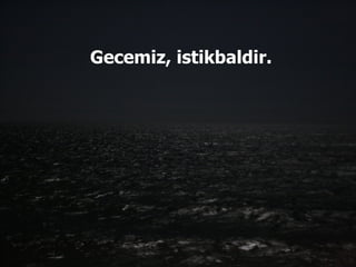 Gecemiz, istikbaldir.  