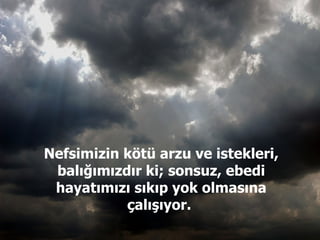 Nefsimizin kötü arzu ve istekleri, balığımızdır ki; sonsuz, ebedi hayatımızı sıkıp yok olmasına çalışıyor.  