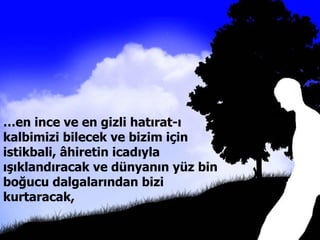 … en ince ve en gizli hatırat-ı kalbimizi bilecek ve bizim için istikbali, âhiretin icadıyla ışıklandıracak ve dünyanın yüz bin boğucu dalgalarından bizi kurtaracak,  