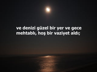 ve denizi güzel bir yer ve gece mehtablı, hoş bir vaziyet aldı;  
