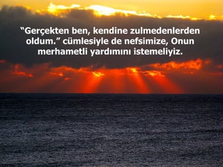 “ Gerçekten ben, kendine zulmedenlerden oldum.” cümlesiyle de nefsimize, Onun merhametli yardımını istemeliyiz. 