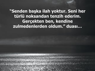 “ Senden başka ilah yoktur. Seni her türlü noksandan tenzih ederim. Gerçekten ben, kendine zulmedenlerden oldum.” duası… 
