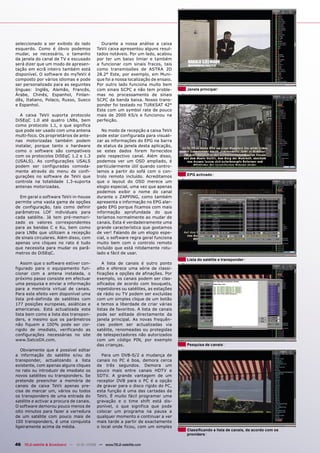 seleccionado a ser exibido do lado           Durante a nossa análise a caixa
esquerdo. Como é óbvio podemos             TeVii caixa apresentou alguns resul-
mudar, se necessário, o tamanho            tados notáveis. Por um lado, acabou
da janela do canal de TV e escusado        por ter um baixo limiar e também
será dizer que um modo de apresen-         a funcionar com sinais fracos, tais
tação em ecrã inteiro também está          como transmissões de ASTRA 2D
disponível. O software do myTeVii é        28.2° Este, por exemplo, em Muni-
composto por vários idiomas e pode         que foi a nossa localização de ensaio.
ser personalizado para as seguintes        Por outro lado funciona muito bem
línguas: Inglês, Alemão, Francês,          com sinais SCPC e não tem proble-        Janela principal
Árabe, Chinês, Espanhol, Finlan-           mas no processamento de sinais
dês, Italiano, Polaco, Russo, Sueco        SCPC da banda baixa. Nosso trans-
e Espanhol.                                ponder foi testado no TURKSAT 42°
                                           Este com um symbol rate de pouco
  A caixa TeVii suporta protocolo          mais de 2000 KS/s e funcionou na
DiSEqC 1.0 até quatro LNBs, bem            perfeição.
como protocolo 1.1, o que significa
que pode ser usado com uma antena             No modo de recepção a caixa TeVii
multi-foco. Os proprietários de ante-      pode estar configurada para visuali-
nas motorizadas também podem               zar as informações do EPG na barra
instalar, porque tanto o hardware          de status da janela desta aplicação,
como o software são compatíveis            se estes dados forem fornecidos
com os protocolos DiSEqC 1.2 e 1.3         pelo respectivo canal. Além disso,
(USALS). As configurações USALS            podemos ver um OSD ampliado, é
podem ser configuradas comoda-             particularmente útil quando contro-
mente através do menu de confi-            lamos a partir do sofá com o con-
gurações no software de TeVii que          trolo remoto incluído. Acreditamos       EPG activado
controla na totalidade 1.3-suporta         que o layout do OSD merece um
antenas motorizadas.                       elogio especial, uma vez que apenas
                                           podemos exibir o nome do canal
  Em geral o software TeVii in-house       durante o ZAPPING, como também
permite uma vasta gama de opções           apresenta o informação no EPG alar-
de configuração, tais como definir         gado EPG porque ficamos com mais
parâmetros LOF individuais para            informação aprofundada do que
cada satélite. Já tem pré-memori-          teríamos normalmente ao mudar de
zado os valores correspondentes            canais. Esta é verdadeiramente uma
para as bandas C e Ku, bem como            grande característica que gostamos
para LNBs que utilizam a recepção          de ver! Falando de um elogio espe-
de sinais circulares. Além disso, com      cial, o software regra geral funciona
apenas uns cliques no rato é tudo          muito bem com o controlo remoto
que necessita para mudar os parâ-          incluído que está nitidamente rotu-
metros do DiSEqC.                          lado e fácil de usar.
                                                                                    Lista do satélite e transponder
   Assim que o software estiver con-          A lista de canais é outro ponto
figurado para o equipamento fun-           alto e oferece uma série de classi-
cionar com a antena instalada, o           ficações e opções de afinações. Por
próximo passo consiste em efectuar         exemplo, os canais podem ser clas-
uma pesquisa e enviar a informação         sificados de acordo com bouquets,
para a memória virtual de canais.          repetidores ou satélites, as estações
Para este efeito vem disponível uma        de rádio ou TV podem ser excluídas
lista pré-definida de satélites com        com um simples clique de um botão
177 posições europeias, asiáticas e        e temos a liberdade de criar várias
americanas. Está actualizada esta          listas de favoritos. A lista de canais
lista bem como a lista dos transpon-       pode ser editada directamente da
ders, e mesmo que os parâmetros            janela principal. As novas frequên-
não fiquem a 100% pode ser cor-            cias podem ser actualizadas via
rigido de imediato, verificando as         satélite, renomeadas ou protegidas
configurações necessárias no site          de telespectadores não autorizados
www.SatcoDX.com.                           com um código PIN, por exemplo
                                           das crianças.                            Pesquisa de canais
   Obviamente que é possível editar
a informação do satélite e/ou do             Para um DVB-S/2 a mudança de
transponder, actualizando a lista          canais no PC é boa, demora cerca
existente, com apenas alguns cliques       de três segundos. Demora um
no rato ou introduzir de imediato os       pouco mais entre canais HDTV e
novos satélites ou transponders. Se        SDTV. A grande vantagem de um
pretende preencher a memória de            receptor DVB para o PC é a opção
canais da caixa TeVii apenas pre-          de gravar para o disco rígido do PC,
cisa de marcar um, vários ou todos         esta função é uma das cartadas da
os transponders de uma entrada do          TeVii. É muito fácil programar uma
satélite e activar a procura de canais.    gravação e o time shift está dis-
O software demorou pouco menos de          ponível, o que significa que pode
oito minutos para fazer a varredura        colocar um programa na pausa a
de um satélite com pouco mais de           qualquer momento e continuar a ver
100 transponders, é uma conquista          mais tarde a partir de exactamente
ligeiramente acima da média.               o local onde ficou, com um simples
                                                                                    Classiﬁcando a lista de canais, de acordo com os
                                                                                    providers

46 TELE-satellite & Broadband — 12-01/2009 — www.TELE-satellite.com
 
