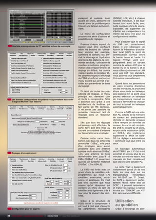 espagnol et suédois. Avec          (DiSEqC, LOF, etc.) à chaque
                                                                               autant de choix, personne ne       satellite individuel. Il est éga-
                                                                               devrait avoir de problème pour     lement tout aussi facile, avec
                                                                               trouver une langue qui lui con-    juste quelques clics de souris,
                                                                               vient.                             d’accéder, de supprimer ou
                                                                                                                  d’éditer les transpondeurs. Le
                                                                                 Le menu de conﬁguration          même est aussi vrai pour les
                                                                               propose une série d’options et     conﬁgurations satellite.
                                                                               possibilités de réglages.
                                                                                                                     Pour s’assurer que le signal
                                                                                 Presque chaque aspect du         du LNB soit correctement
     Une liste préprogrammée de 177 satellites au bout de vos doigts           logiciel peut être conﬁguré        traité, il est nécessaire de
                                                                               selon les besoins de l’utilisa-    fournir la fréquence d’oscilla-
                                                                               teur, comme par exemple,           teur local (LOF) le point de
                                                                               comment le contenu est afﬁ-        commutation correct entre
                                                                               ché, le stockage et l’opération    la bande basse et haute. Le
                                                                               des listes des stations, la com-   logiciel MyTeVii vient pré-
                                                                               mande des LNB, l’utilisation de    programmé avec un certain
                                                                               moniteurs multiples, program-      nombre de valeurs LOF pour la
                                                                               mation des enregistrements et      bande Ku et la bande C et si
                                                                               réglage du différé, les codecs     vous utilisez justement un LNB
                                                                               vidéo et audio, le récepteur IR,   avec une LOF non standard,
                                                                               les paramètres pour l’afﬁchage     vous pourrez tout simplement
                                                                               de l’EPG et enﬁn et surtout un     l’introduire manuellement.
                                                                               menu expert qui permet d’ac-
                                                                               céder aux paramètres de base          Quand tous les paramètres
                                                                               du logiciel.                       de votre système d’antenne
                                                                                                                  ont été introduits, la prochaine
                                                                                  En dépit de toutes ces pos-     étape vous porte au balayage
                                                                               sibilités de réglage, le menu      des stations. En ce point vous
                                                                               principal est demeuré clair        pouvez exécuter un balayage
     Les diverses conﬁgurations de système vous permettent d’accorder          et facile à comprendre. TeVii      de transpondeurs manuel ou
     le logiciel MyTeVii à vos besoins                                         a accompli ceci grâce à une        laissez le TeVii S470 se charger
                                                                               architecture de fenêtres qui       de tout le travail du balayage
                                                                               fait partie de MS Windows.         automatiquement.
                                                                               Il ne serait pas possible de
                                                                               présenter clairement tant de           Comme le S470 est une solu-
                                                                               réglages dans un récepteur         tion PC, la taille de la mémoire
                                                                               standard.                          de canaux est pratiquement
                                                                                                                  illimitée et demande presque
                                                                                 Dès que tous les réglages        d’être remplie de données de
                                                                               nécessaires sont effectués, la     canaux. La carte est compati-
                                                                               carte TeVii doit être mise au      ble DVB-S et DVB-S2 et donc,
                                                                               courant du système d’antenne       en plus de la modulation QPSK
                                                                               sur lequel elle sera employée.     en DVB-S, elle implémente
                                                                                                                  également le 8PSK en DVB-
                                                                                  Comme cette carte fonc-         S2. Le réglage « automatique
                                                                               tionne avec tous les différents    » commute tout seul entre les
                                                                               protocoles DiSEqC, elle peut       deux.
                                                                               être employée sans aucun
                                                                               problème avec une antenne            Un balayage automatique
                                                                               typique multi-sources (DiSEqC      de HOTBIRD par 13° Est a été
     Réglages d’enregistrement
                                                                               1.0), une antenne de type          accompli en un peu plus de six
                                                                               Wavefrontier avec jusqu’à 16       minutes durant nos essais. Pas
                                                                               LNBs (DiSEqC 1.1) aussi bien       mauvais du tout considérant
                                                                               qu’avec un système motorisé        que ceci est une solution PC.
                                                                               (DiSEqC 1.2 et USALS).
                                                                                                                    La carte TeVii a également
                                                                                 La S470 est livrés avec un       vaillamment passé un de nos
                                                                               grand choix de satellites pré-     tests les plus durs sur les
                                                                               programmés qui inclut 170          transpondeurs       horizontaux
                                                                               satellites américains, euro-       sur NILESAT par 7° Ouest.
                                                                               péens et asiatiques. Ce n’est      Le S470 a également parfai-
                                                                               pas très souvent que nous          tement réussi notre test de
                                                                               voyons qu’un récepteur qui         SCPC ; il pouvait reconnaitre
                                                                               contient un choix de tant de       et traiter les signaux à bande
                                                                               satellites soit également très à   étroite sur TÜRKSAT par 42°
                                                                               jour pour la plupart des don-      Est, sans aucune difﬁculté.
                                                                               nées.

                                                                                  Grâce à la structure de           Utilisation
                                                                               l’OSD facile à comprendre il
                                                                               est tout à fait aisé d’assortir      au quotidien
     Conﬁguration pour les experts                                             les paramètres nécessaires           Grâce à l’échange de don-


46 TELE-satellite — Broadband & Fiber-Optic — 08-09/2009 — www.TELE-satellite.com
 