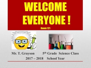 WELCOME
EVERYONE !Room 121
Mr. T. Grayson 5th Grade Science Class
2017 – 2018 School Year
 