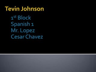 Tevin Johnson 1st Block Spanish 1 Mr. Lopez Cesar Chavez 