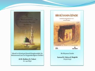 Yahudi ve Hristiyan Kutsal Kitaplarındaki Hz.
Muhammed (sav)'in PeygamberliğininDelilleri
Ali B. Rabben Et-Taberi
(ö. 240/855)
Bir Rüyanın İzinde
Samuel b. Yahya el-Mağribi
(ö.570/1174)
 