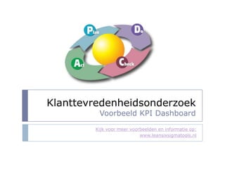 Klanttevredenheidsonderzoek Voorbeeld KPI Dashboard Kijk voormeervoorbeelden en informatie op: www.leansixsigmatools.nl 