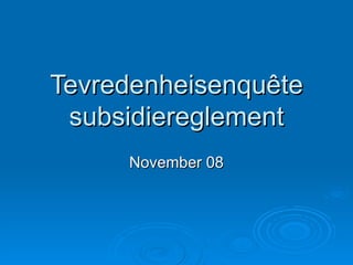Tevredenheisenquête subsidiereglement November 08 