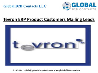 Tevron ERP Product Customers Mailing Leads
Global B2B Contacts LLC
816-286-4114|info@globalb2bcontacts.com| www.globalb2bcontacts.com
 