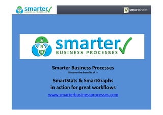 Smarter Business Processes
Discover the benefits of :-
SmartStats & SmartGraphs
in action for great workflows
www.smarterbusinessprocesses.com
 