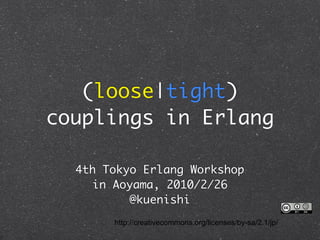 (loose|tight)
couplings in Erlang

  4th Tokyo Erlang Workshop
     in Aoyama, 2010/2/26
           @kuenishi
       http://creativecommons.org/licenses/by-sa/2.1/jp/
 