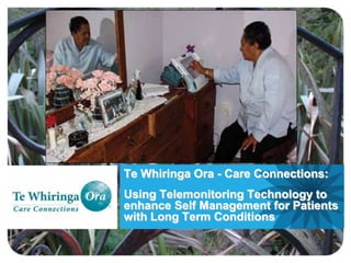 Te Whiringa Ora - Care Connections:
Using Telemonitoring Technology to
enhance Self Management for Patients
with Long Term Conditions

 