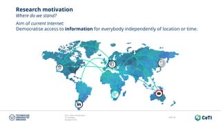 CeTI short introduction
TU Dresden
October 2018
Folie 38
Research motivation
Where do we stand?
Aim of current Internet:
Democratise access to information for everybody independently of location or time.
 