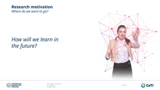 CeTI short introduction
TU Dresden
October 2018
Folie 41
Research motivation
Where do we want to go?
How will we learn in
the future?
 