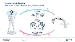 CeTI short introduction
TU Dresden
October 2018
Folie 49
Research motivation
CeTI vision / Beyond state of the art / Human-to-machine
S K I L L S
M U L T I M O D A L
F E E D B A C K
 