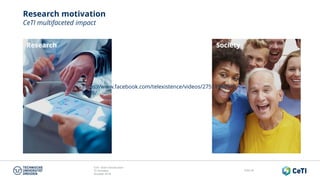 CeTI short introduction
TU Dresden
October 2018
Folie 56
Research motivation
CeTI multifaceted impact
Research Society
https://www.facebook.com/telexistence/videos/27511996973
0409/
https://www.facebook.com/telexistence/videos/27511996973
0409/
 