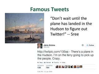 Famous Tweets
“Don’t wait until the
plane has landed in the
Hudson to figure out
Twitter!” -- Sree
 