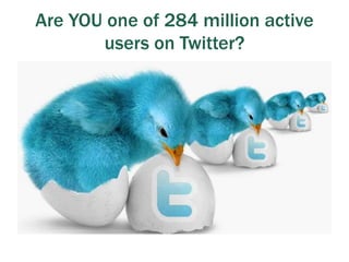 Are YOU one of 284 million active
users on Twitter?
 