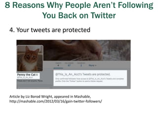 8 Reasons Why People Aren’t Following
You Back on Twitter
4. Your tweets are protected
Article by Liz Borod Wright, appeared in Mashable,
http://mashable.com/2012/03/16/gain-twitter-followers/
 