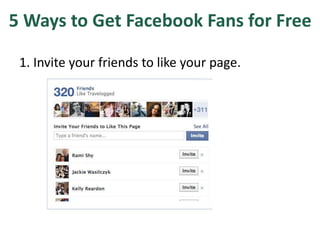 5 Ways to Get Facebook Fans for Free
1. Invite your friends to like your page.
 
