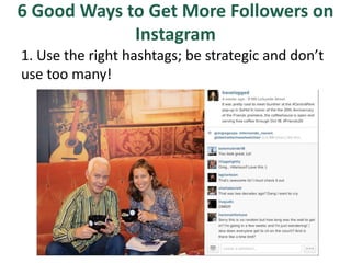 6 Good Ways to Get More Followers on
Instagram
1. Use the right hashtags; be strategic and don’t
use too many!
 