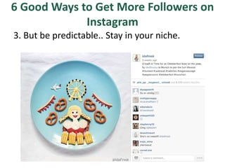 6 Good Ways to Get More Followers on
Instagram
3. But be predictable.. Stay in your niche.
 
