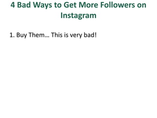 4 Bad Ways to Get More Followers on
Instagram
1. Buy Them… This is very bad!
 