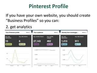 Pinterest Profile
If you have your own website, you should create
“Business Profiles” so you can:
2. get analytics
 