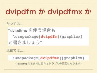 dvipdfm か dvipdfmx か
かつては……
“dvipdfmx を使う場合も
usepackage[dvipdfm]{graphicx}
と書きましょう”
現在では……
usepackage[dvipdfmx]{graphicx}
...