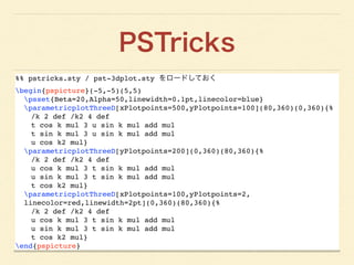 PSTricks
%% pstricks.sty / pst-3dplot.sty をロードしておく!
begin{pspicture}(-5,-5)(5,5)!
psset{Beta=20,Alpha=50,linewidth=0.1pt,l...
