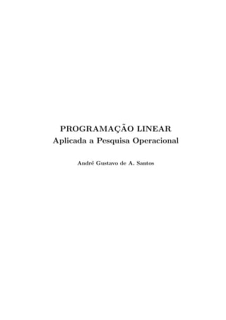 PROGRAMAC¸ ˜AO LINEAR
Aplicada a Pesquisa Operacional
Andr´e Gustavo de A. Santos
 