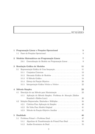 SUM´ARIO
1 Programa¸c˜ao Linear e Pesquisa Operacional 5
1.1 Fases da Pesquisa Operacional . . . . . . . . . . . . . . . ....