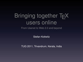 Bringing together TEX
     users online
  From Usenet to Web 2.0 and beyond


            Stefan Kottwitz


  TUG 2011, Trivandrum, Kerala, India
 