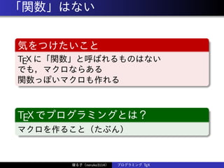 「関数」はない
気をつけたいこと
TEX に「関数」と呼ばれるものはない
でも，マクロならある
関数っぽいマクロも作れる
TEXでプログラミングとは？
マクロを作ること（たぶん）
寝る子（neruko3114） プログラミング TEX
 