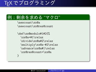 TEXでプログラミング
例：剰余を求める“マクロ”
newcountxx@a
newcountxx@res@count
defxx@modulo#1#2{%
xx@a=#1relax
dividexx@a#2relax
multiplyxx@a-#2relax
advancexx@a#1relax
xx@res@count=xx@a
}
寝る子（neruko3114） プログラミング TEX
 