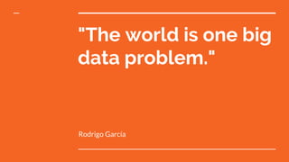 "The world is one big
data problem."
Rodrigo García
 