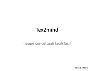 Luca Bartolini
Tex2mind
mappe concettuali facili facili
 