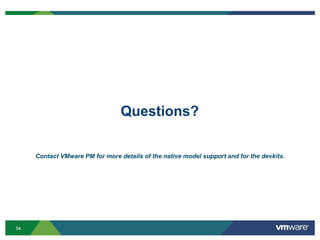 5454
Questions?
Contact VMware PM for more details of the native model support and for the devkits.
 