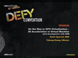 On the Way to GPU Virtualization –
3D Acceleration in Virtual Machine
Sumit Agarwal, AMD
Yizhong Zhang, VMware
TEX5030
#TEX5030
joint-development with AMD
 