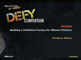 Building a Validation Factory for VMware Partners
Tim Harris, VMware
TEX5485
#TEX5485
 