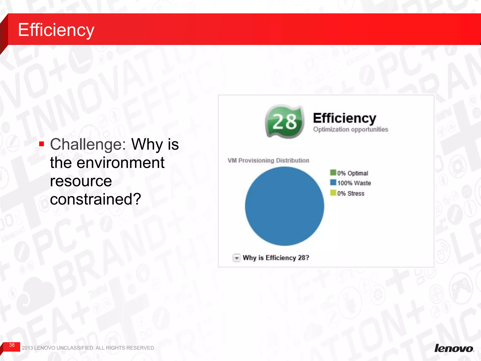 38
Efficiency
2013 LENOVO UNCLASSIFIED. ALL RIGHTS RESERVED.
 Challenge: Why is
the environment
resource
constrained?
 